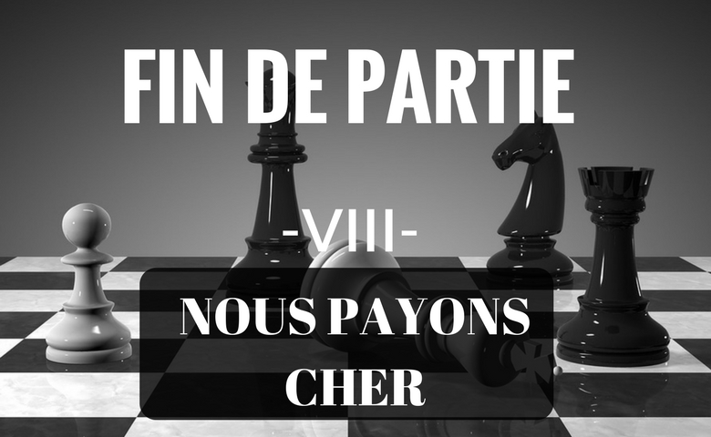 Fin de partie – VIII – Nous payons cher.
