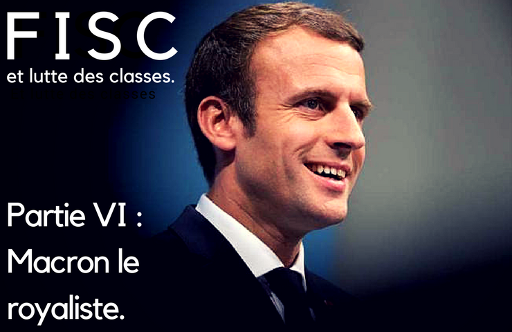 FISC et lutte des classes – Partie Finale – Macron le royaliste.